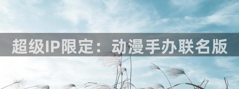 动漫天堂哪个网站:超级IP限定:动漫手办联名版配图