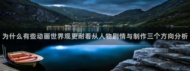 动漫天堂人气作品:为什么有些动画世界观更耐看从人物剧情与制作三个方向分析配图