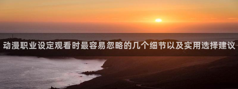 动漫天堂在线动漫免费:动漫职业设定观看时最容易忽略的几个细节以及实用选择建议配图