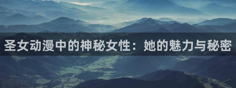 动漫天堂官网:圣女动漫中的神秘女性:她的魅力与秘密配图