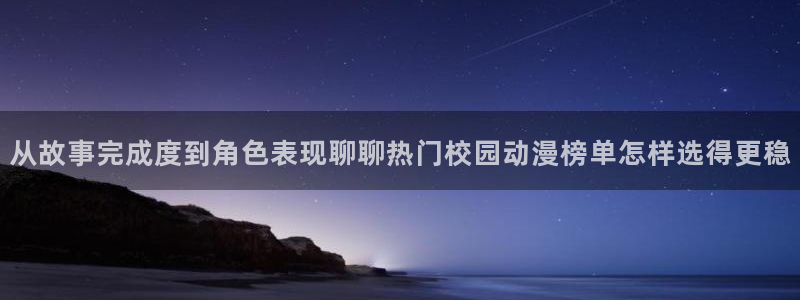 动漫天堂动漫完整版:从故事完成度到角色表现聊聊热门校园动漫榜单怎样选得更稳配图