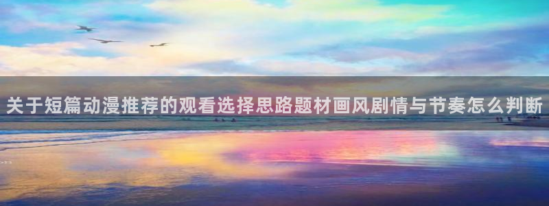 动漫天堂悬疑动漫:关于短篇动漫推荐的观看选择思路题材画风剧情与节奏怎么判断配图