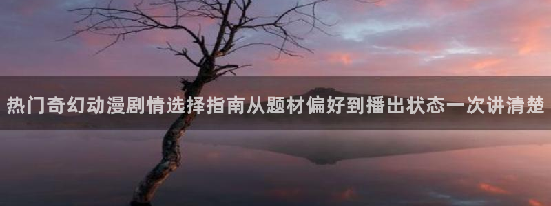 动漫天堂完整版:热门奇幻动漫剧情选择指南从题材偏好到播出状态一次讲清楚配图