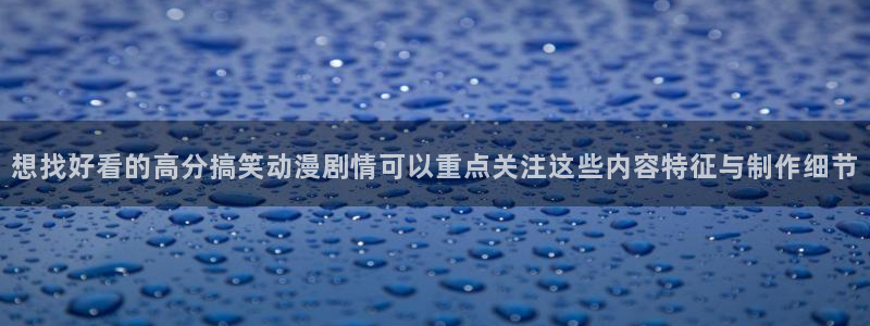 动漫天堂人气排行:想找好看的高分搞笑动漫剧情可以重点关注这些内容特征与制作细节配图