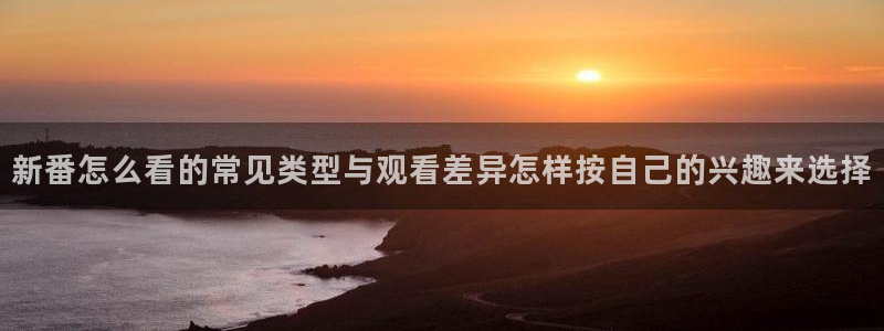 动漫天堂连载排行：新番怎么看的常见类型与观看差异怎样按自己的兴趣来选择配图