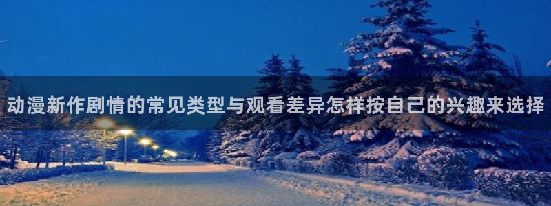 动漫天堂完结排行榜：动漫新作剧情的常见类型与观看差异怎样按自己的兴趣来选择配图