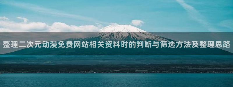 动漫天堂国产动漫大全:整理二次元动漫免费网站相关资料时的判断与筛选方法及整理思路配图