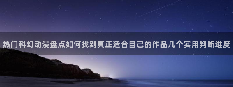 动漫天堂本周热门:热门科幻动漫盘点如何找到真正适合自己的作品几个实用判断维度配图