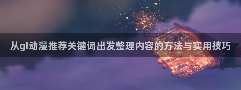 动漫天堂推荐动漫:从gl动漫推荐关键词出发整理内容的方法与实用技巧配图