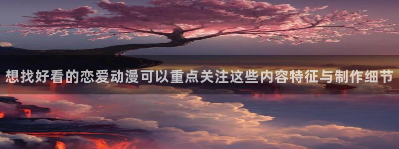 2026动漫天堂：想找好看的恋爱动漫可以重点关注这些内容特征与制作细节配图
