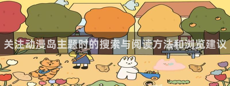 动漫天堂热门:关注动漫岛主题时的搜索与阅读方法和浏览建议配图