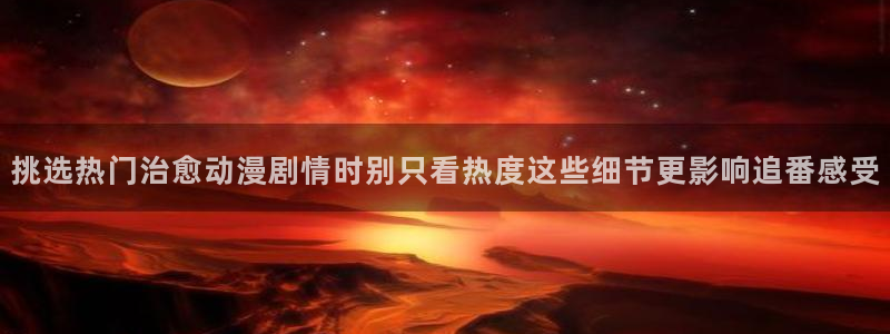 动漫天堂动漫排行榜:挑选热门治愈动漫剧情时别只看热度这些细节更影响追番感受配图