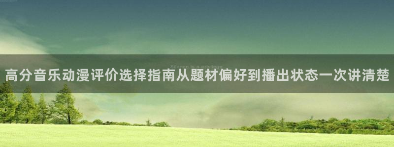 2026动漫天堂国漫:高分音乐动漫评价选择指南从题材偏好到播出状态一次讲清楚配图