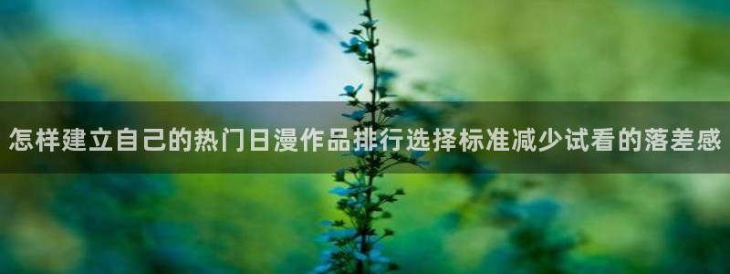 动漫天堂日本动漫推荐:怎样建立自己的热门日漫作品排行选择标准减少试看的落差感配图