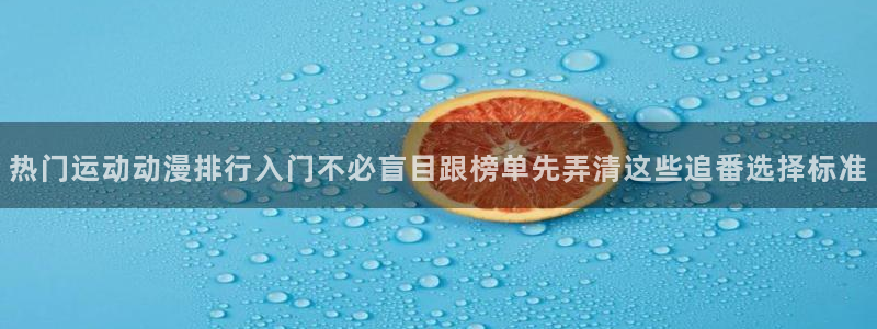 动漫天堂今日排行:热门运动动漫排行入门不必盲目跟榜单先弄清这些追番选择标准配图
