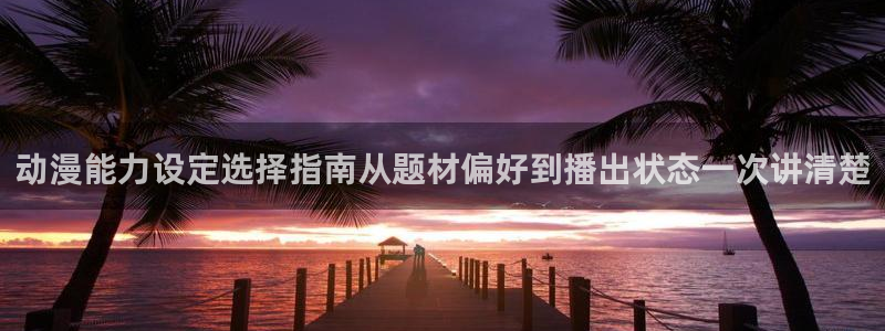 动漫天堂日本动漫大全:动漫能力设定选择指南从题材偏好到播出状态一次讲清楚配图